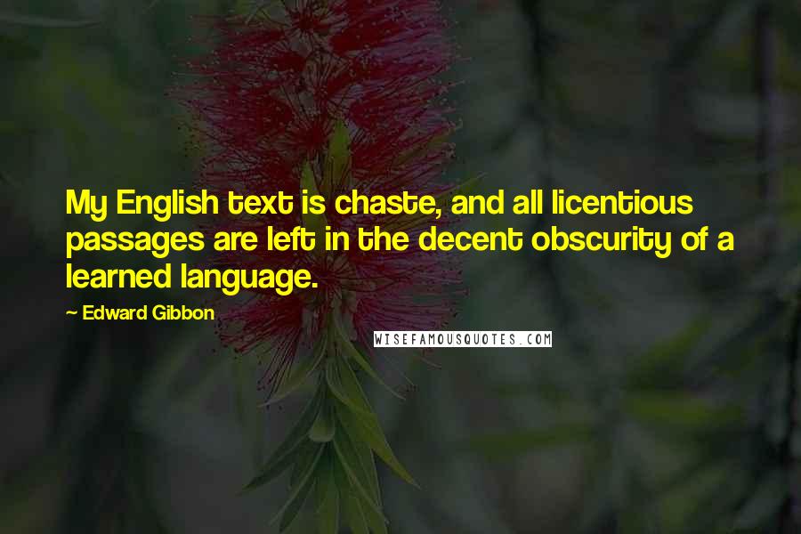 Edward Gibbon Quotes: My English text is chaste, and all licentious passages are left in the decent obscurity of a learned language.