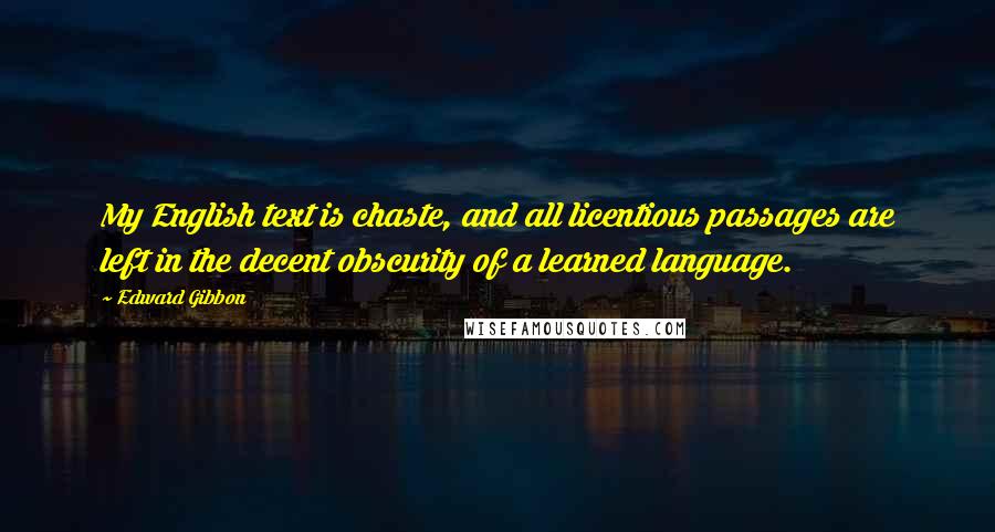 Edward Gibbon Quotes: My English text is chaste, and all licentious passages are left in the decent obscurity of a learned language.