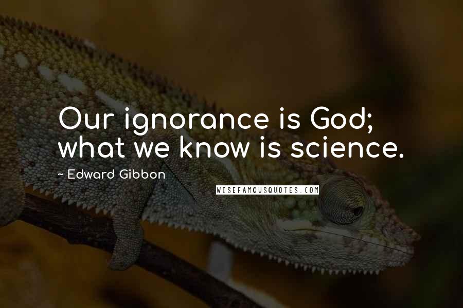 Edward Gibbon Quotes: Our ignorance is God; what we know is science.