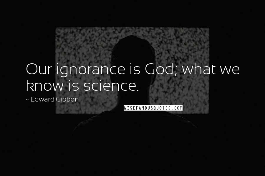 Edward Gibbon Quotes: Our ignorance is God; what we know is science.