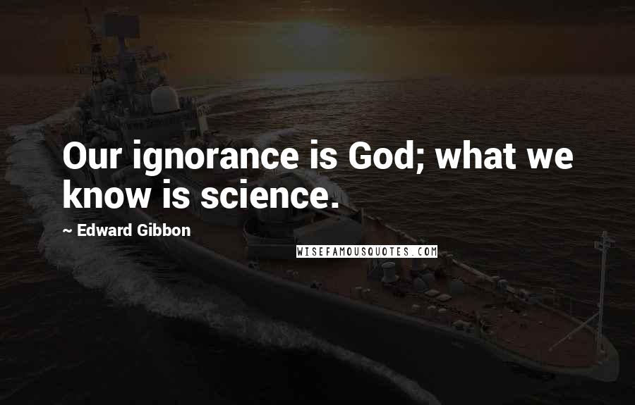 Edward Gibbon Quotes: Our ignorance is God; what we know is science.