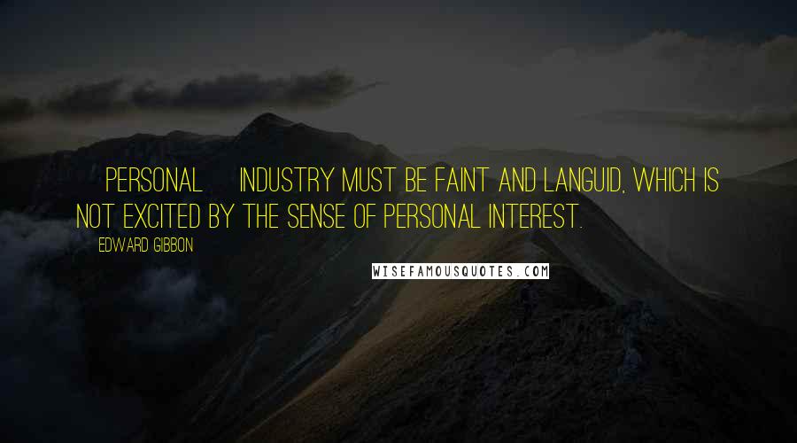 Edward Gibbon Quotes: [Personal] industry must be faint and languid, which is not excited by the sense of personal interest.