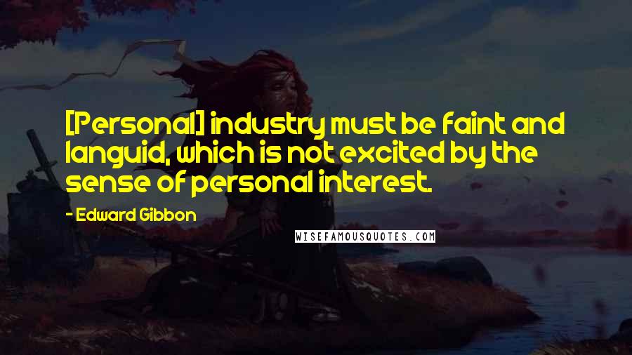 Edward Gibbon Quotes: [Personal] industry must be faint and languid, which is not excited by the sense of personal interest.