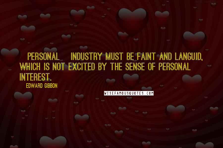 Edward Gibbon Quotes: [Personal] industry must be faint and languid, which is not excited by the sense of personal interest.