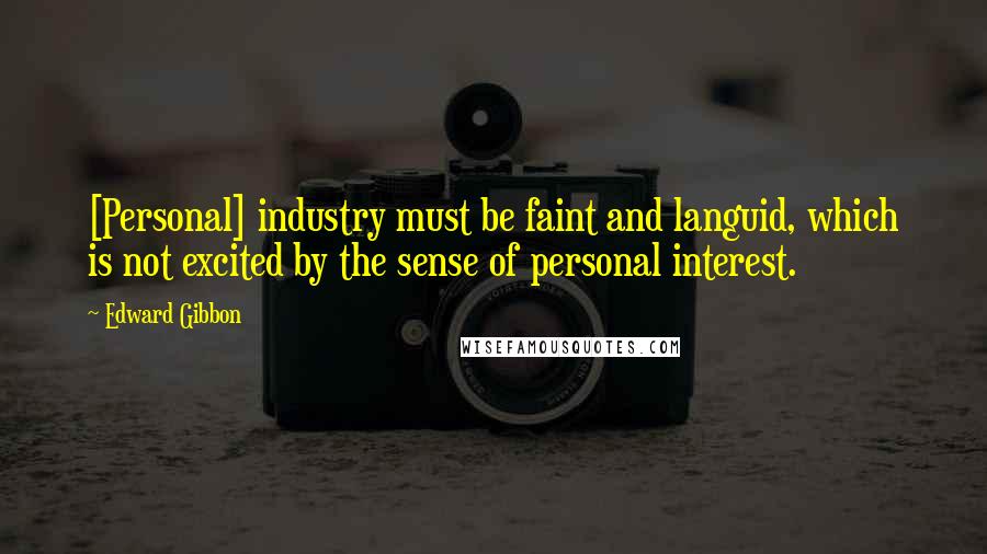 Edward Gibbon Quotes: [Personal] industry must be faint and languid, which is not excited by the sense of personal interest.