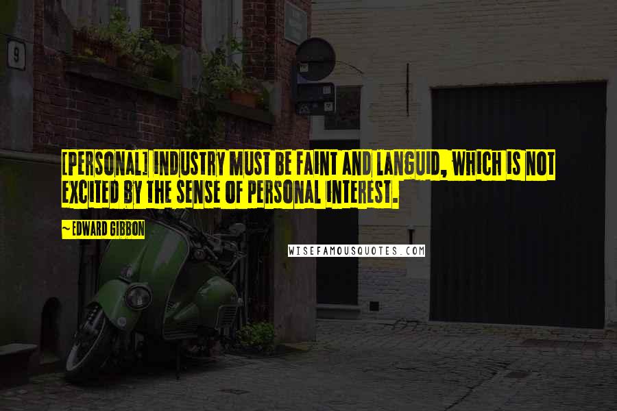 Edward Gibbon Quotes: [Personal] industry must be faint and languid, which is not excited by the sense of personal interest.