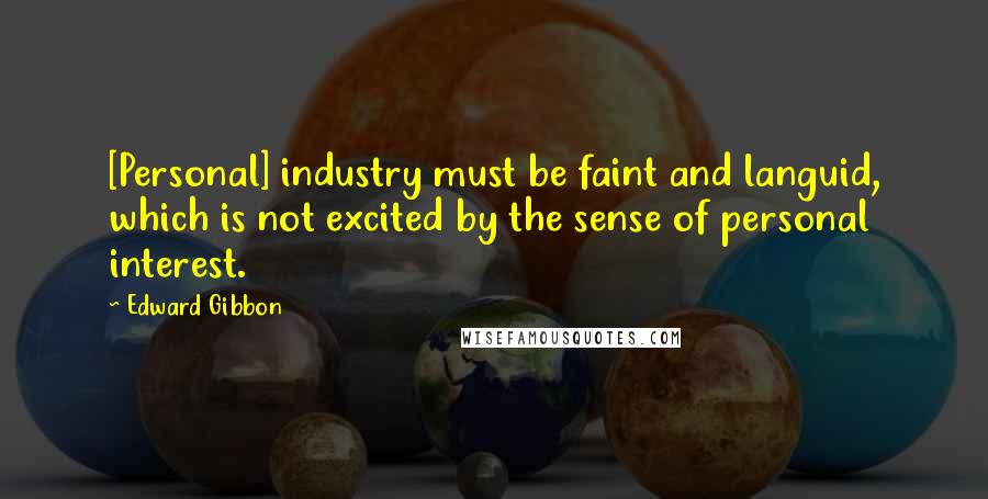 Edward Gibbon Quotes: [Personal] industry must be faint and languid, which is not excited by the sense of personal interest.