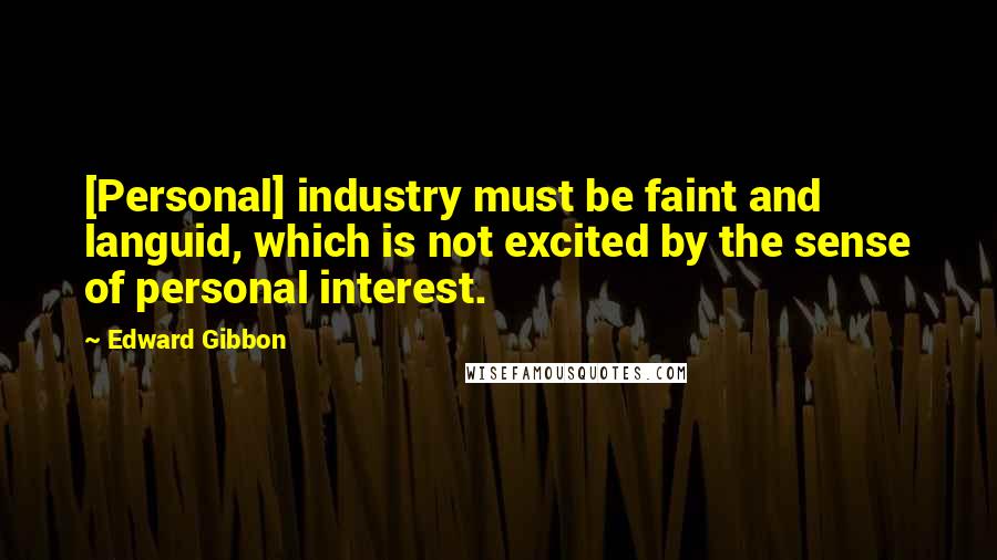 Edward Gibbon Quotes: [Personal] industry must be faint and languid, which is not excited by the sense of personal interest.