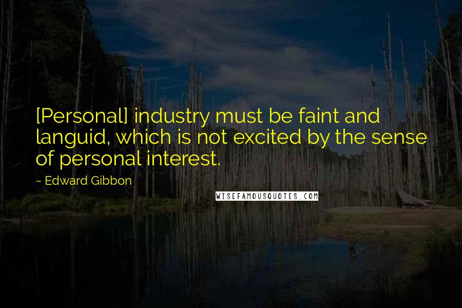 Edward Gibbon Quotes: [Personal] industry must be faint and languid, which is not excited by the sense of personal interest.