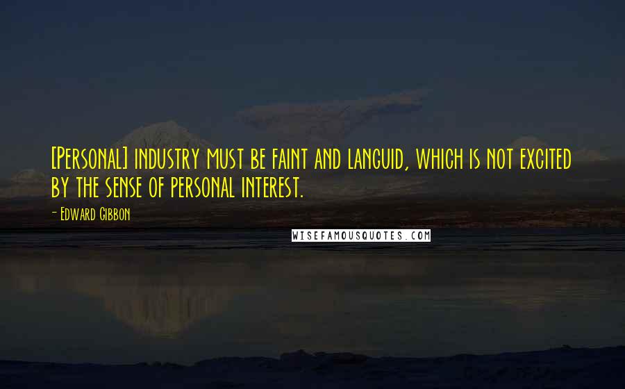 Edward Gibbon Quotes: [Personal] industry must be faint and languid, which is not excited by the sense of personal interest.