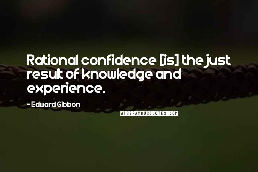 Edward Gibbon Quotes: Rational confidence [is] the just result of knowledge and experience.