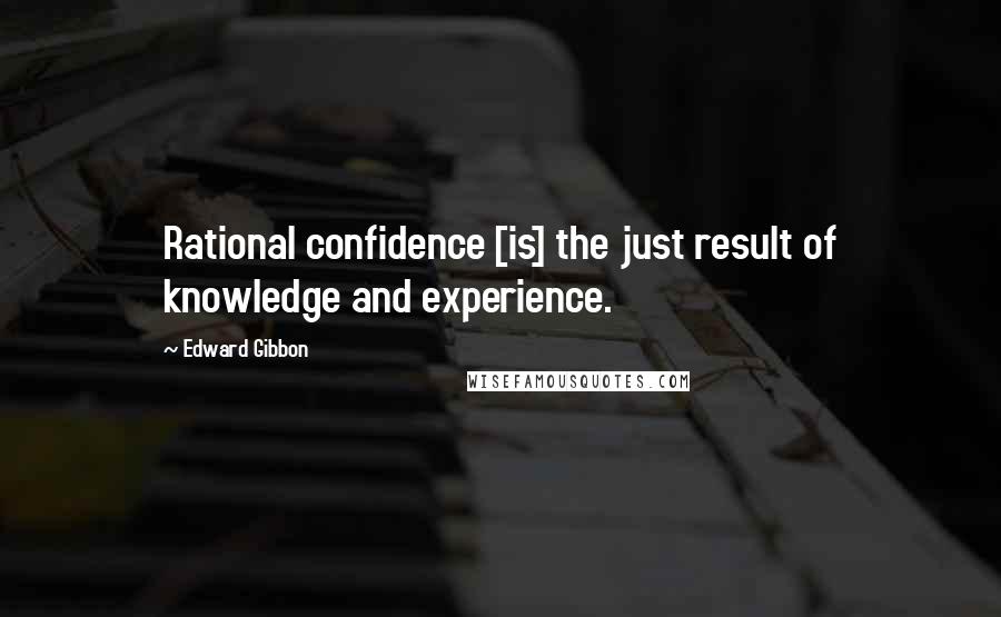 Edward Gibbon Quotes: Rational confidence [is] the just result of knowledge and experience.