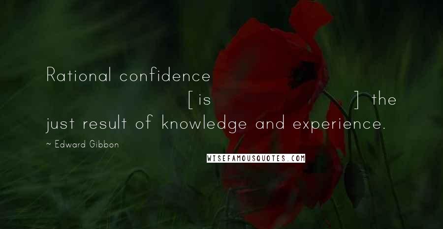 Edward Gibbon Quotes: Rational confidence [is] the just result of knowledge and experience.