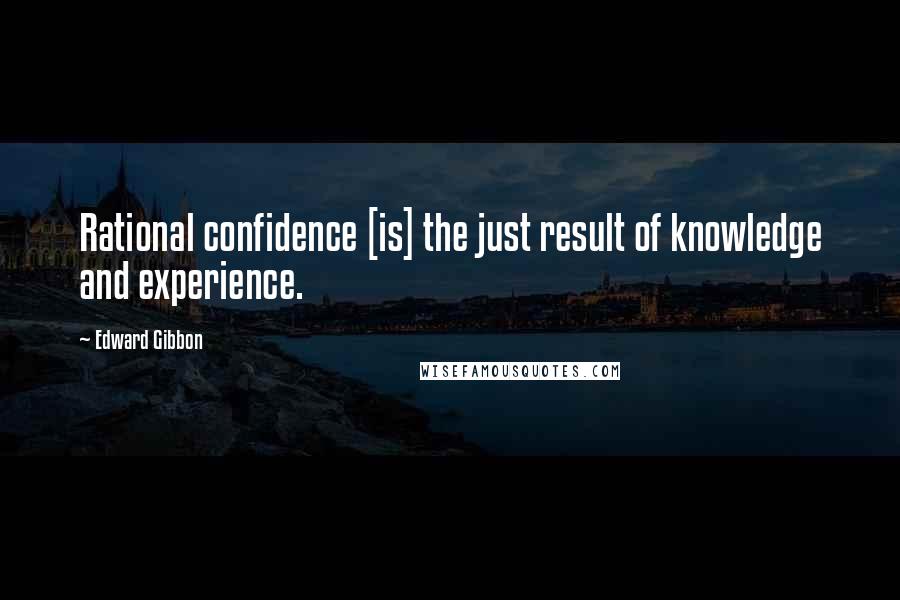 Edward Gibbon Quotes: Rational confidence [is] the just result of knowledge and experience.
