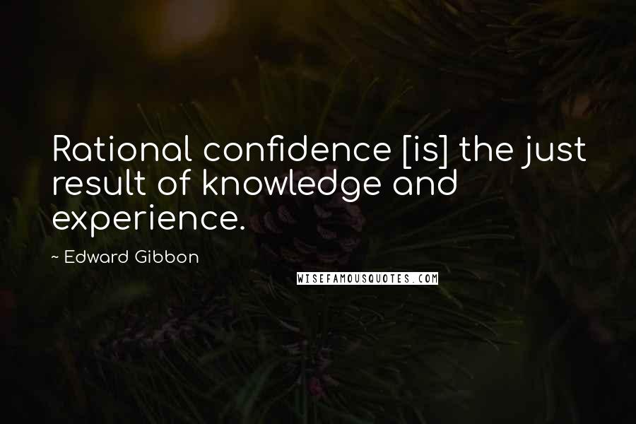 Edward Gibbon Quotes: Rational confidence [is] the just result of knowledge and experience.