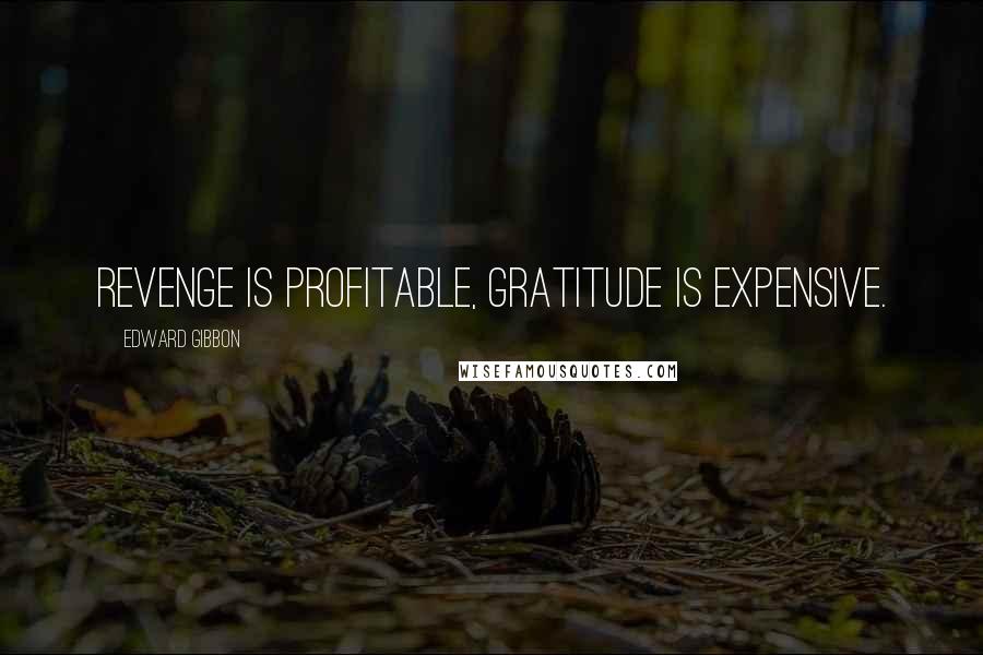 Edward Gibbon Quotes: Revenge is profitable, gratitude is expensive.