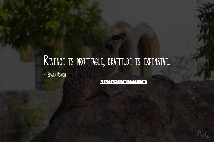 Edward Gibbon Quotes: Revenge is profitable, gratitude is expensive.