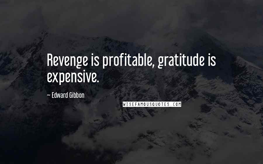 Edward Gibbon Quotes: Revenge is profitable, gratitude is expensive.
