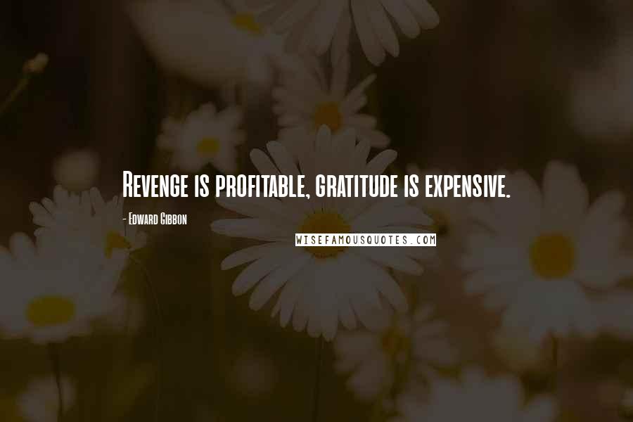 Edward Gibbon Quotes: Revenge is profitable, gratitude is expensive.