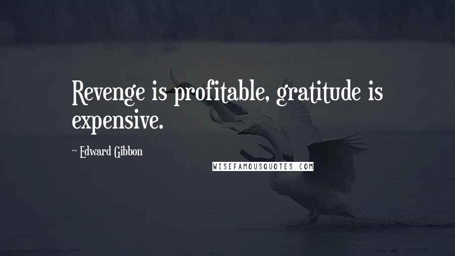 Edward Gibbon Quotes: Revenge is profitable, gratitude is expensive.