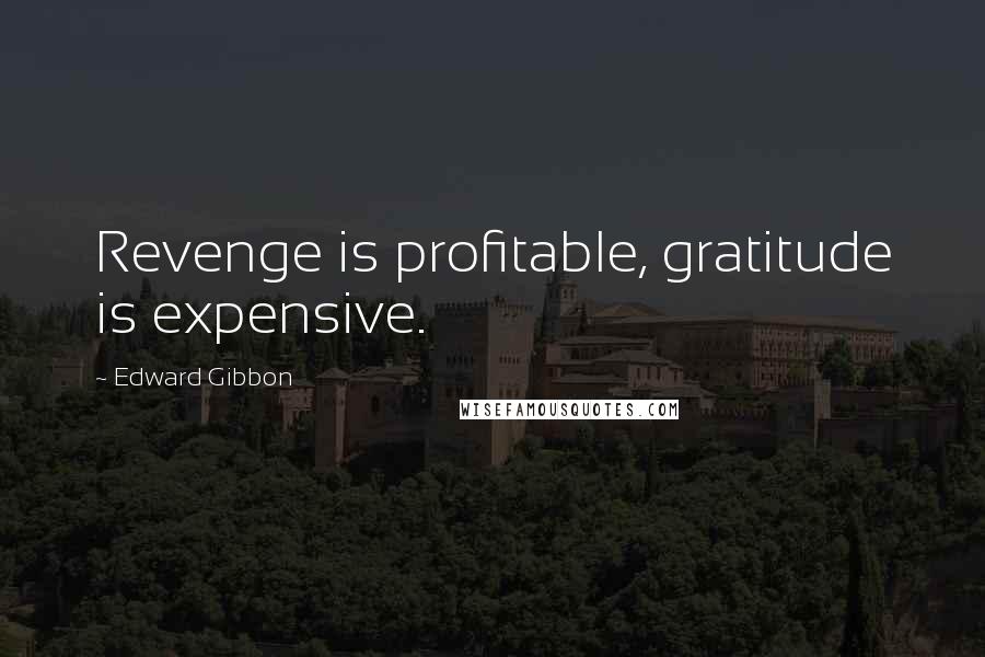 Edward Gibbon Quotes: Revenge is profitable, gratitude is expensive.