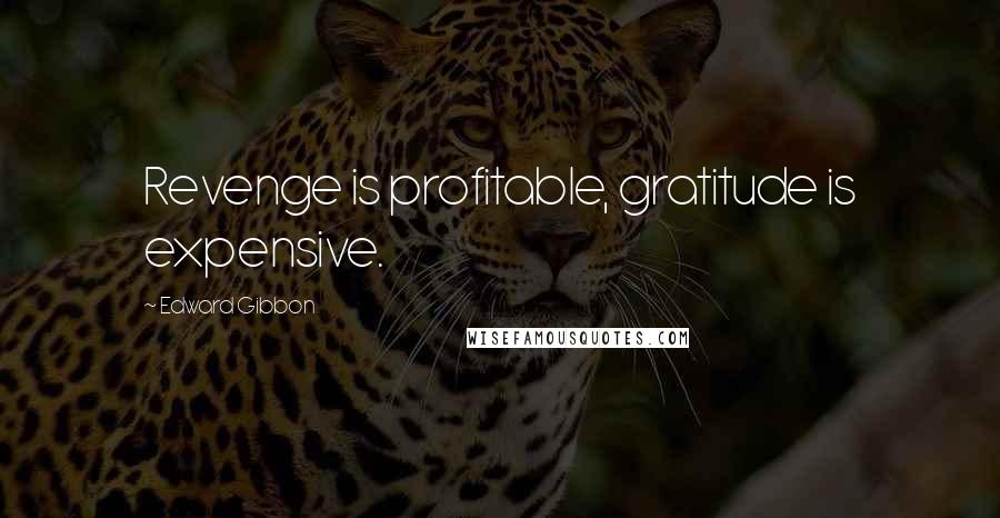 Edward Gibbon Quotes: Revenge is profitable, gratitude is expensive.