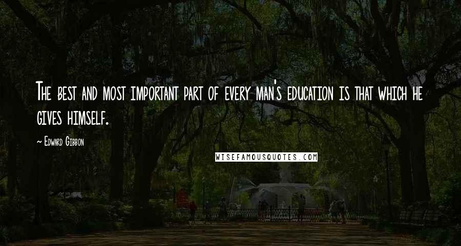 Edward Gibbon Quotes: The best and most important part of every man's education is that which he gives himself.