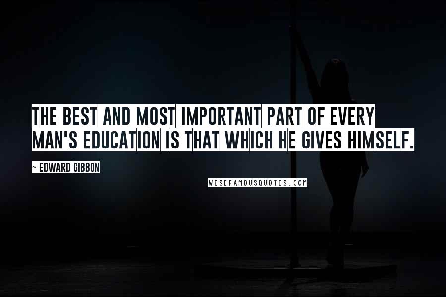 Edward Gibbon Quotes: The best and most important part of every man's education is that which he gives himself.