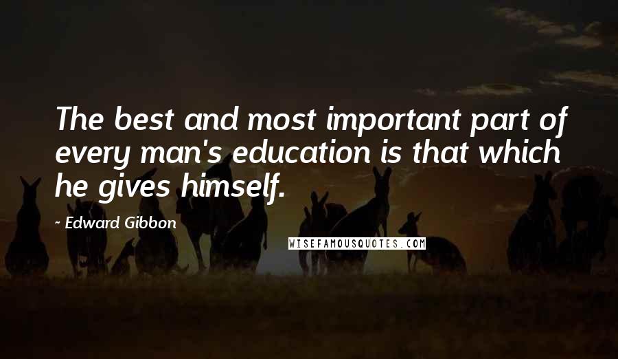 Edward Gibbon Quotes: The best and most important part of every man's education is that which he gives himself.