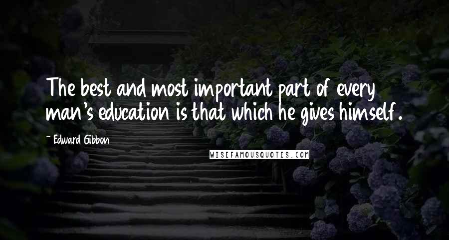 Edward Gibbon Quotes: The best and most important part of every man's education is that which he gives himself.