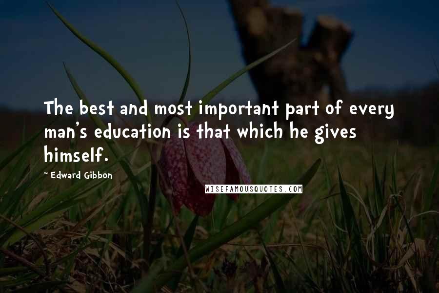 Edward Gibbon Quotes: The best and most important part of every man's education is that which he gives himself.