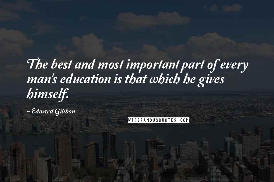 Edward Gibbon Quotes: The best and most important part of every man's education is that which he gives himself.