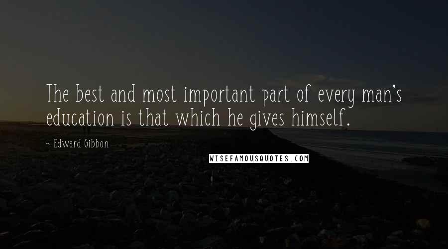 Edward Gibbon Quotes: The best and most important part of every man's education is that which he gives himself.