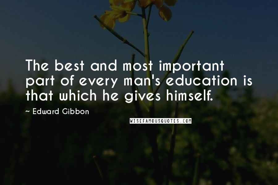 Edward Gibbon Quotes: The best and most important part of every man's education is that which he gives himself.