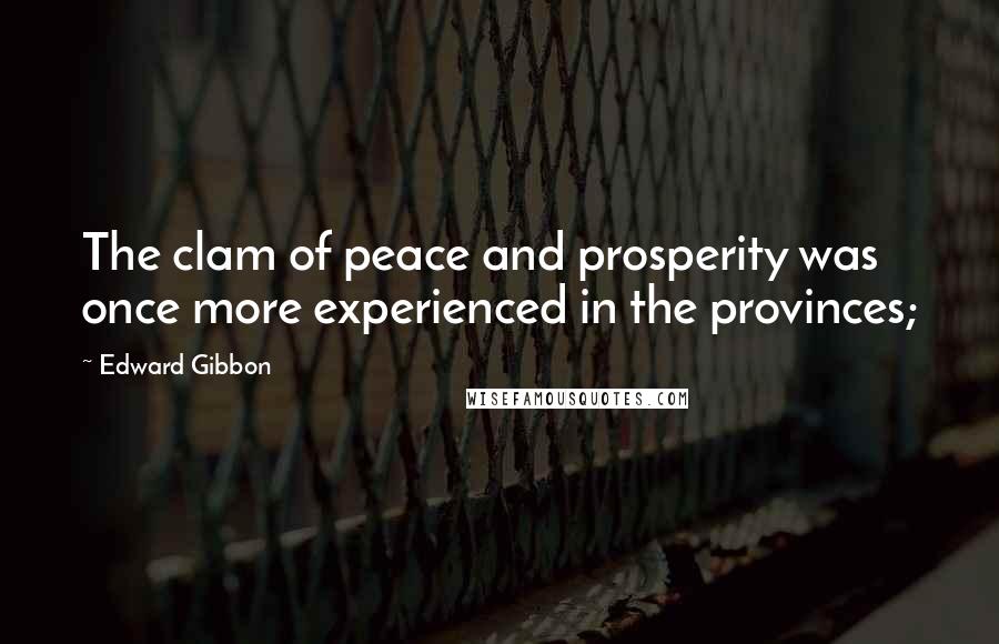 Edward Gibbon Quotes: The clam of peace and prosperity was once more experienced in the provinces;