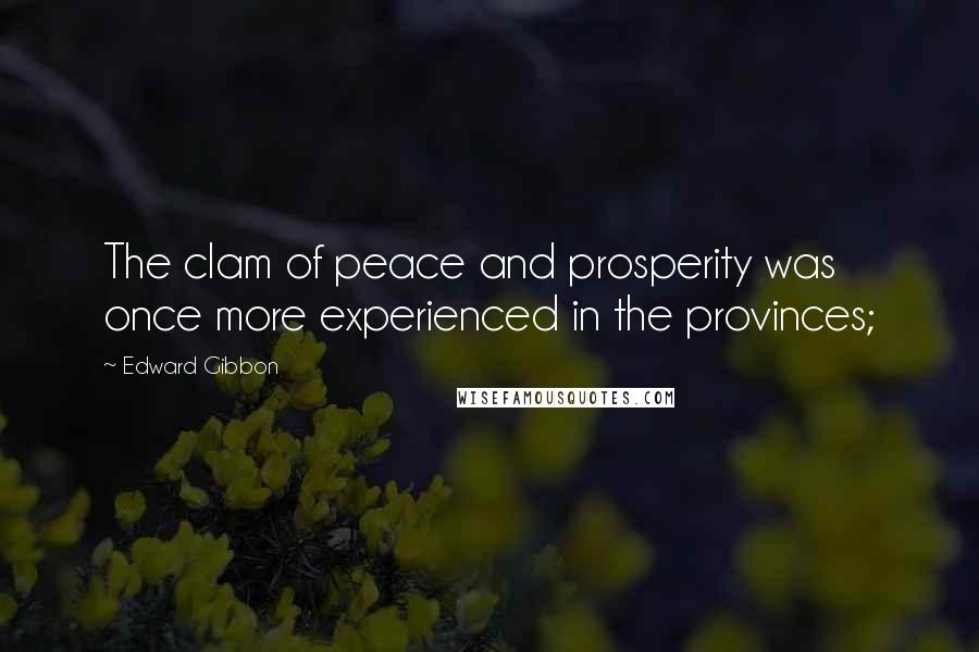 Edward Gibbon Quotes: The clam of peace and prosperity was once more experienced in the provinces;