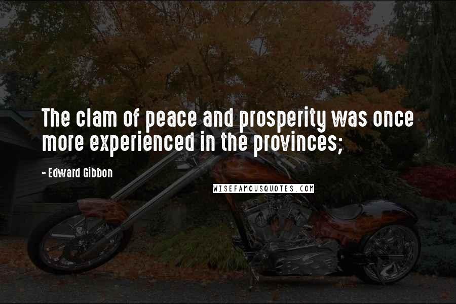 Edward Gibbon Quotes: The clam of peace and prosperity was once more experienced in the provinces;