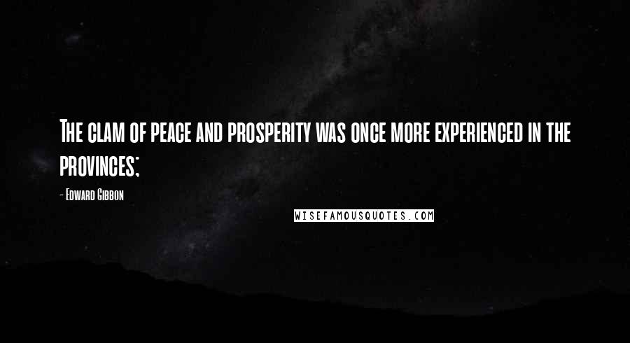 Edward Gibbon Quotes: The clam of peace and prosperity was once more experienced in the provinces;