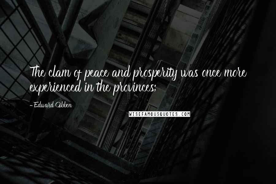 Edward Gibbon Quotes: The clam of peace and prosperity was once more experienced in the provinces;