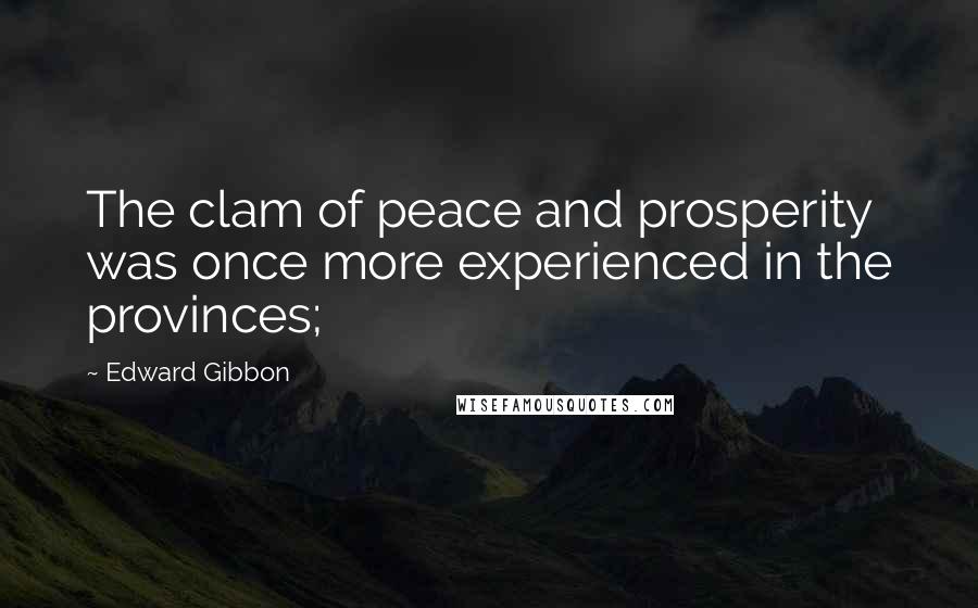 Edward Gibbon Quotes: The clam of peace and prosperity was once more experienced in the provinces;