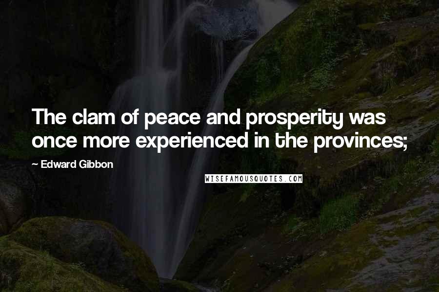 Edward Gibbon Quotes: The clam of peace and prosperity was once more experienced in the provinces;