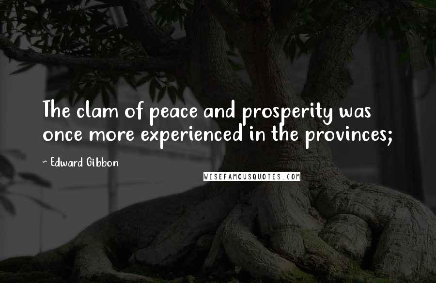 Edward Gibbon Quotes: The clam of peace and prosperity was once more experienced in the provinces;