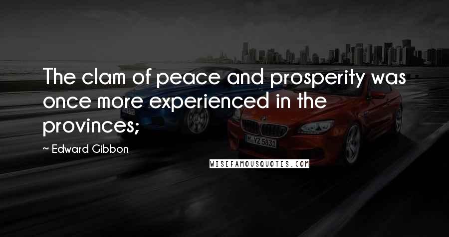 Edward Gibbon Quotes: The clam of peace and prosperity was once more experienced in the provinces;