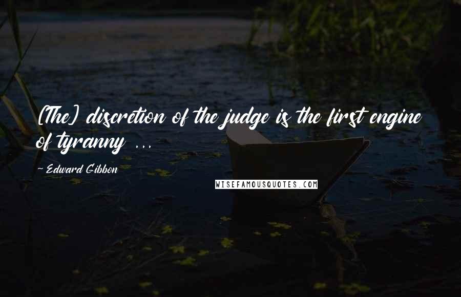 Edward Gibbon Quotes: [The] discretion of the judge is the first engine of tyranny ...