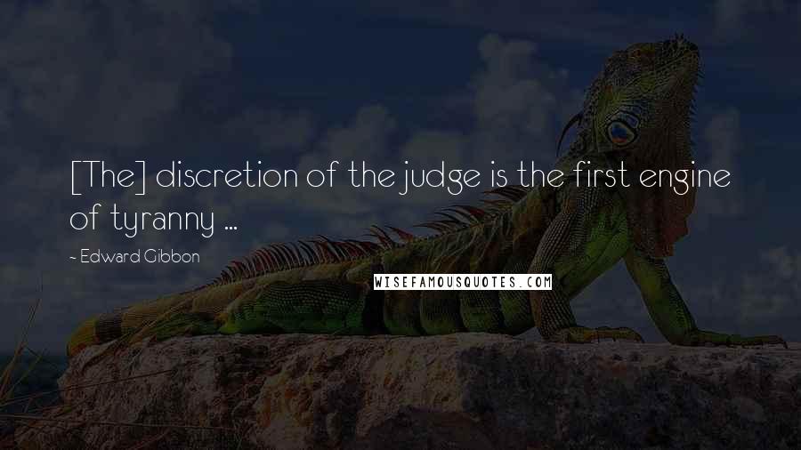 Edward Gibbon Quotes: [The] discretion of the judge is the first engine of tyranny ...