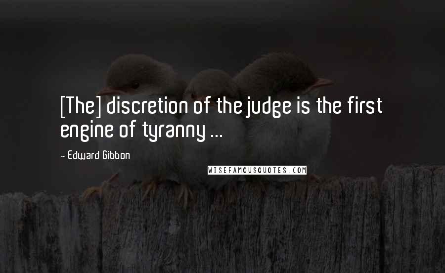 Edward Gibbon Quotes: [The] discretion of the judge is the first engine of tyranny ...