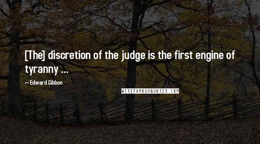 Edward Gibbon Quotes: [The] discretion of the judge is the first engine of tyranny ...