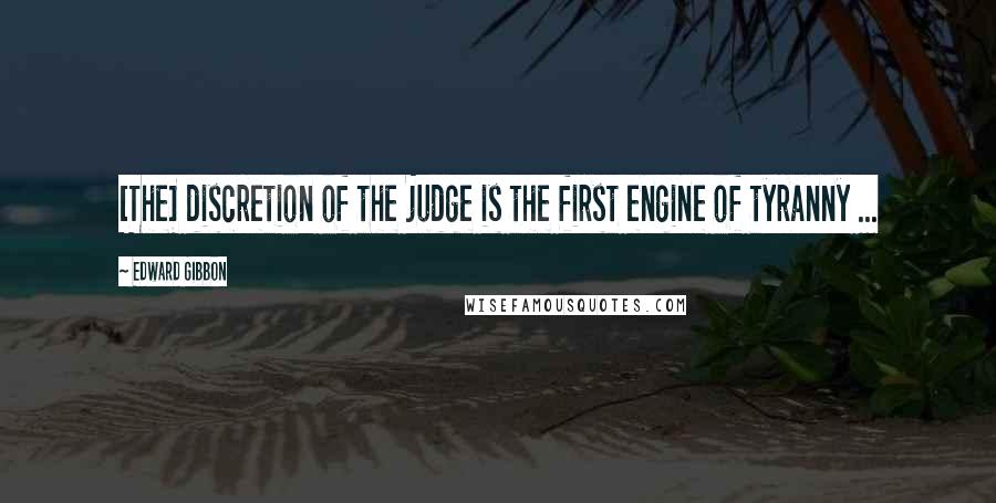 Edward Gibbon Quotes: [The] discretion of the judge is the first engine of tyranny ...