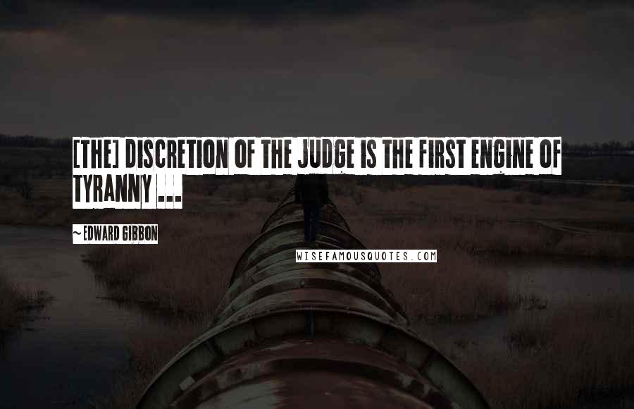 Edward Gibbon Quotes: [The] discretion of the judge is the first engine of tyranny ...