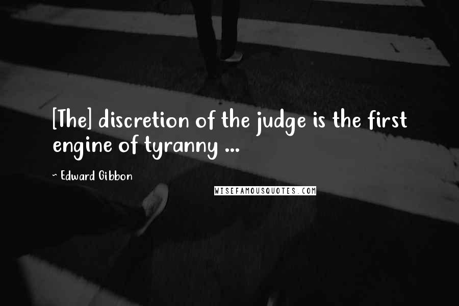 Edward Gibbon Quotes: [The] discretion of the judge is the first engine of tyranny ...